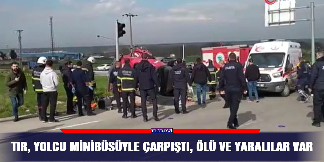 TIR, yolcu minibüsüyle çarpıştı, ölü ve yaralılar var