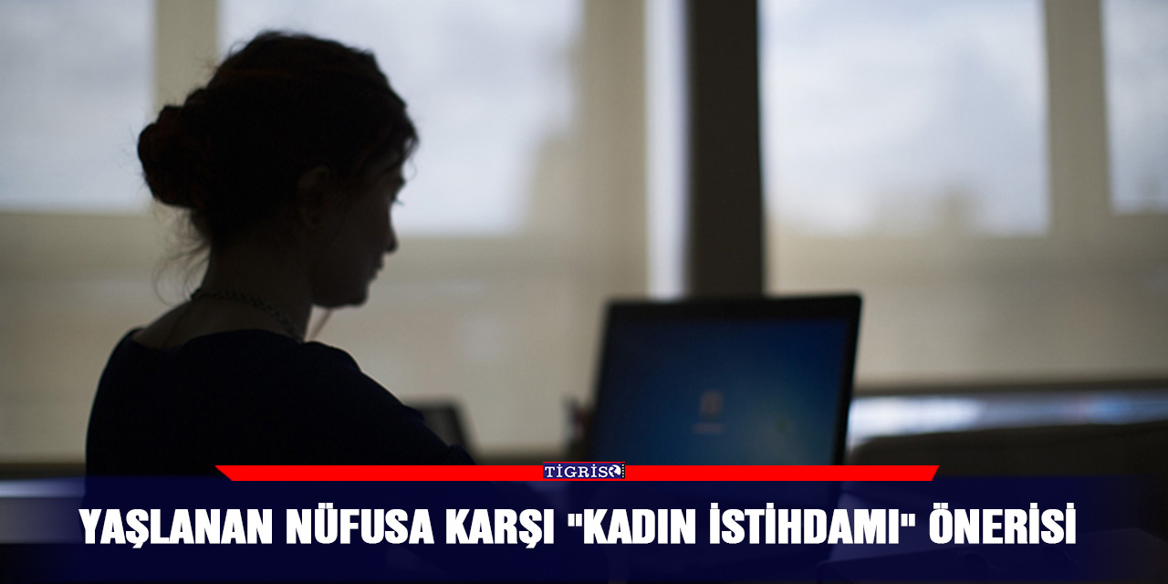 Yaşlanan nüfusa karşı "kadın istihdamı" önerisi