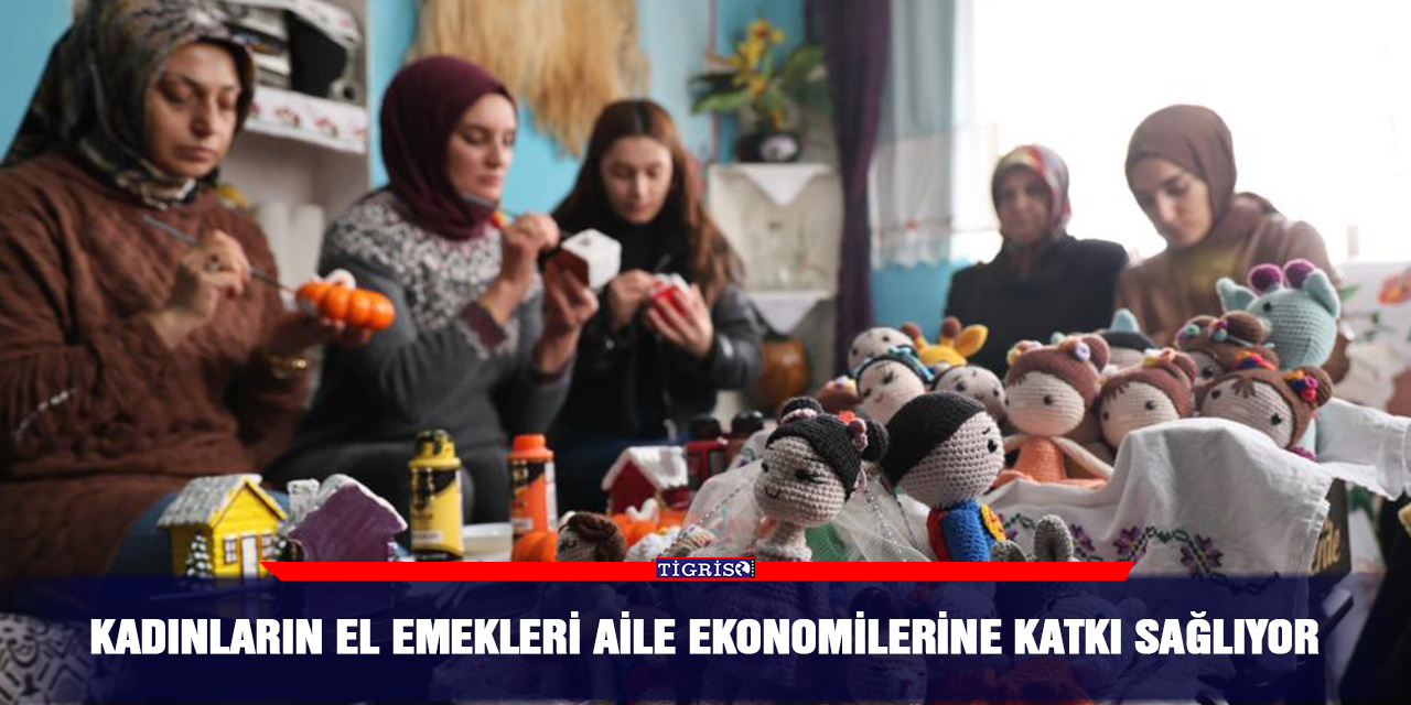 Kadınların el emekleri aile ekonomilerine katkı sağlıyor