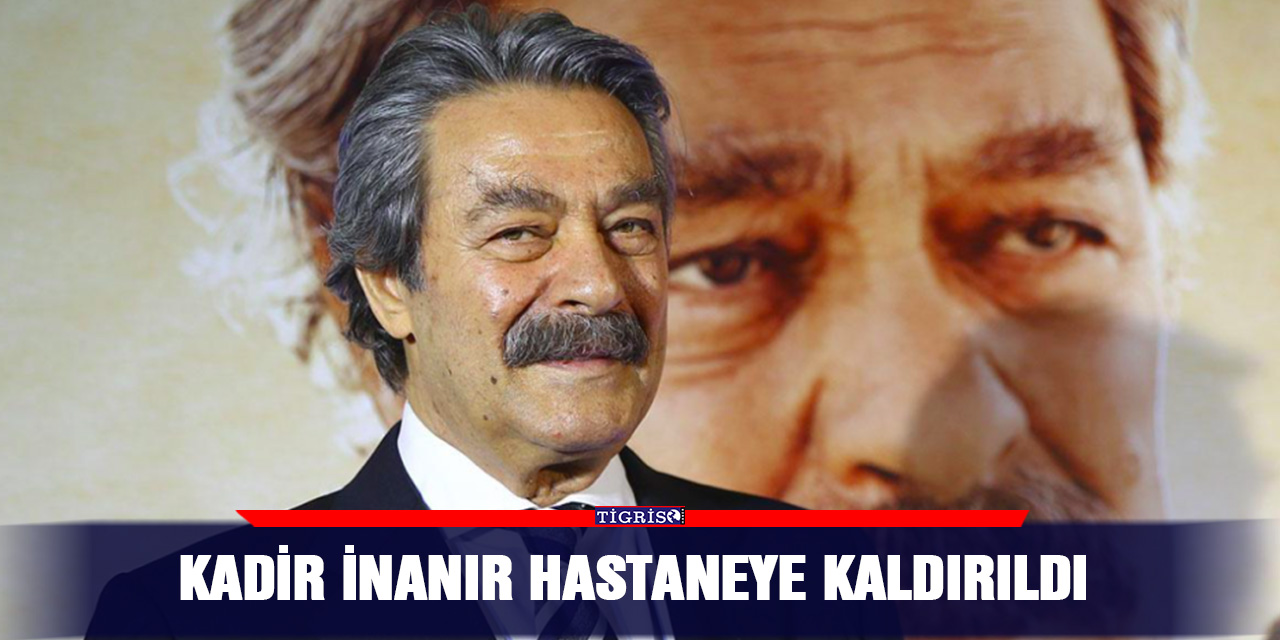 Kadir İnanır Hastaneye Kaldırıldı