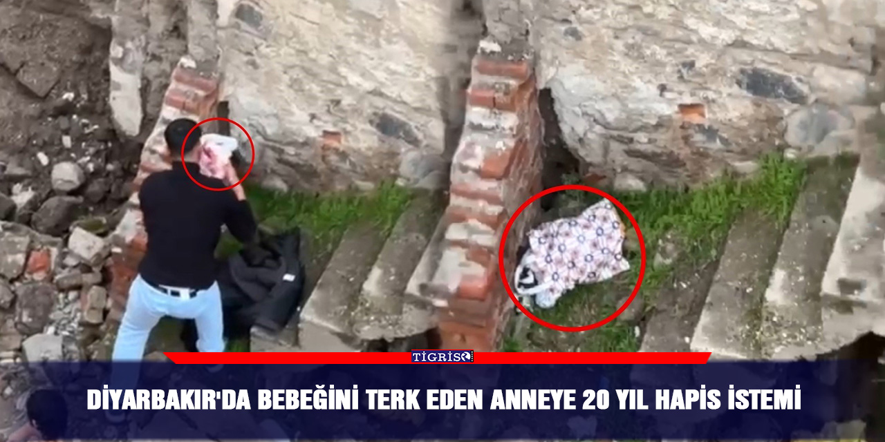 Diyarbakır'da bebeğini terk eden anneye 20 yıl hapis istemi