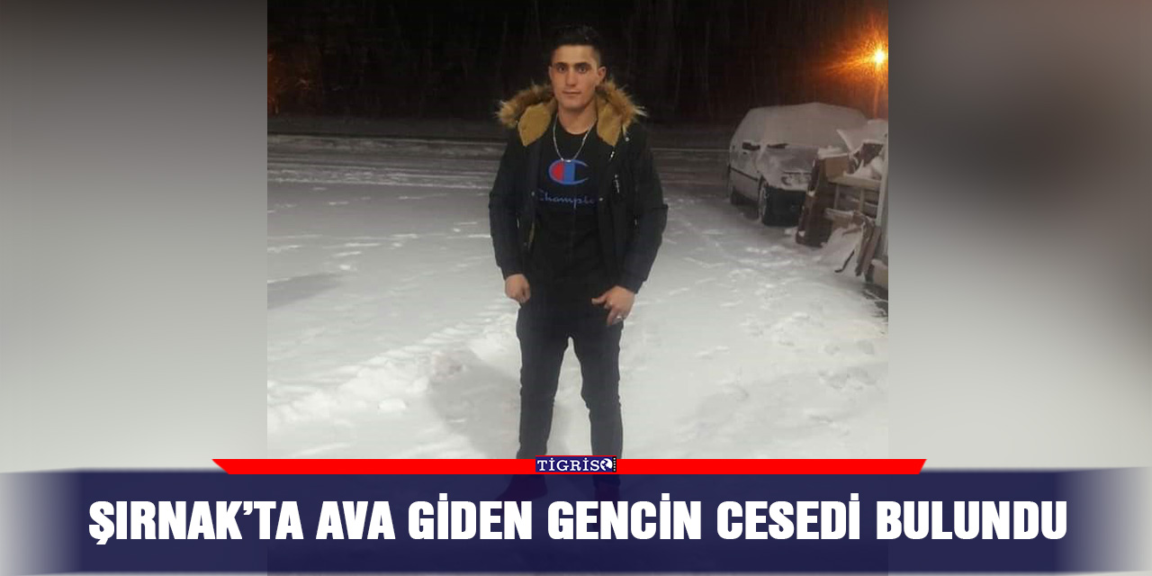 Şırnak’ta ava giden gencin cesedi bulundu