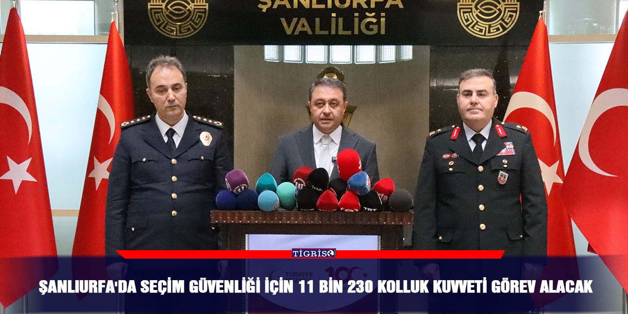 Şanlıurfa'da seçim güvenliği için 11 bin 230 kolluk kuvveti görev alacak