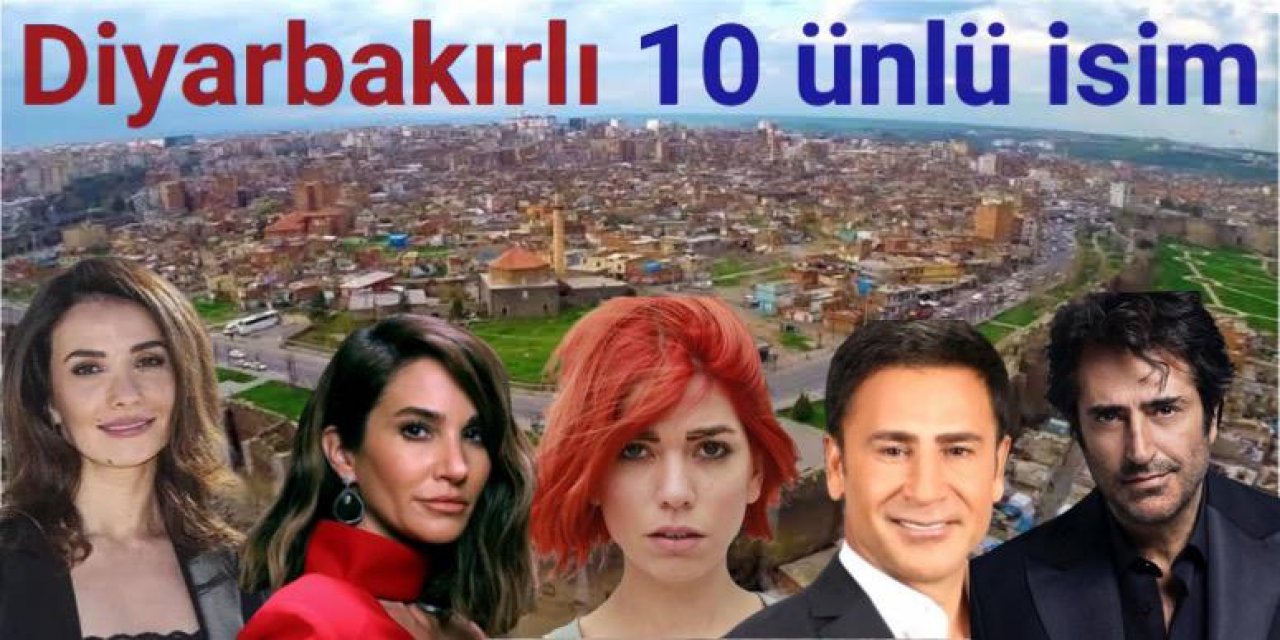 Diyarbakırlı 10 ünlü isim