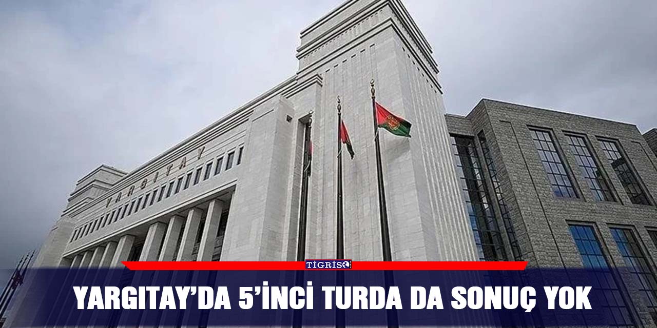 Yargıtay’da 5’inci turda da sonuç yok