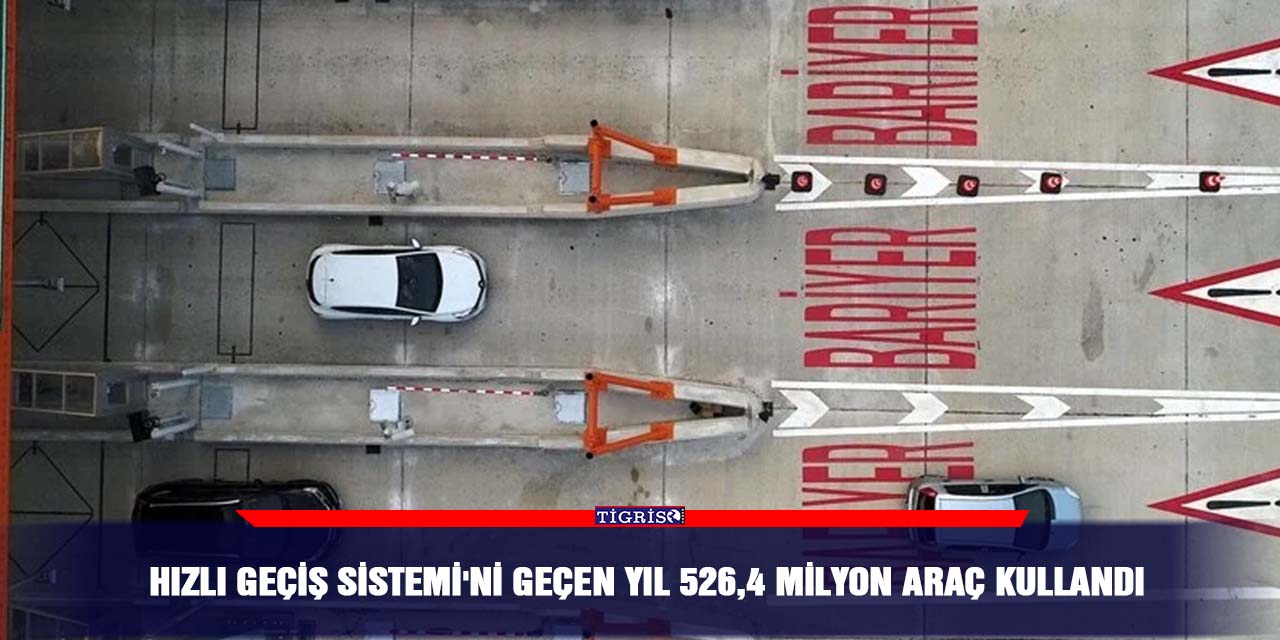 Hızlı Geçiş Sistemi'ni geçen yıl 526,4 milyon araç kullandı