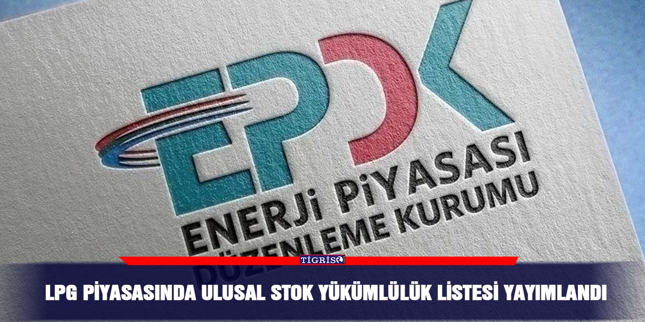 LPG Piyasasında ulusal stok yükümlülük listesi yayımlandı