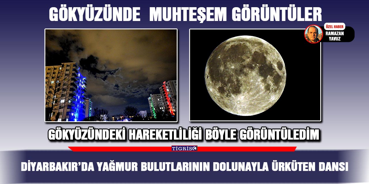 VİDEO-Diyarbakır’da yağmur bulutlarının dolunayla ürküten dansı