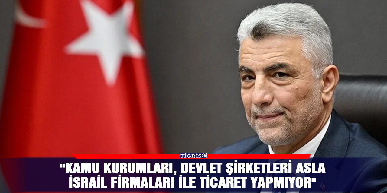 "Kamu kurumları, devlet şirketleri asla İsrail firmaları ile ticaret yapmıyor"