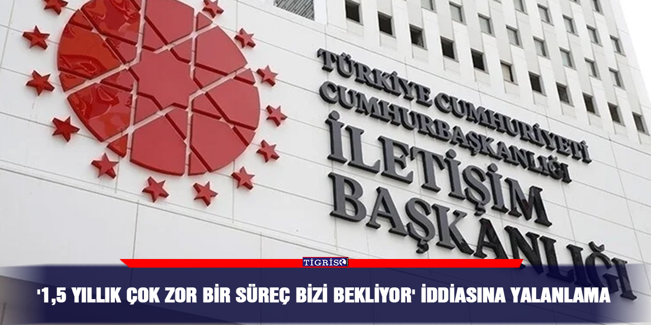 '1,5 yıllık çok zor bir süreç bizi bekliyor' iddiasına yalanlama