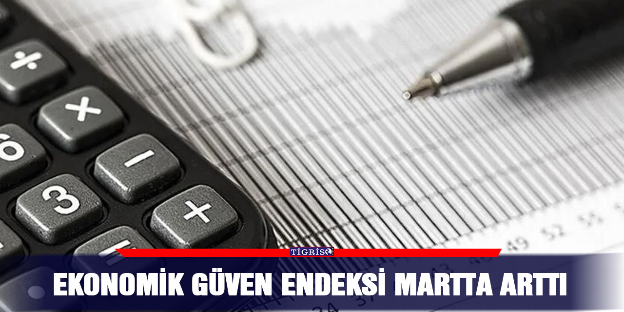 Ekonomik güven endeksi martta arttı