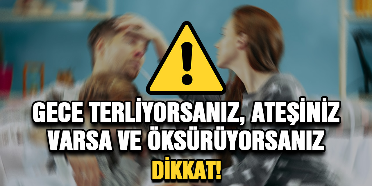 Gece terliyorsanız, ateşiniz varsa ve öksürüyorsanız dikkat!