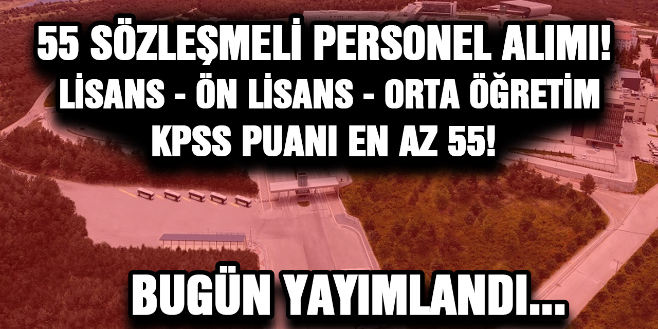 Lisans - Önlisans - Orta öğretim mezunu Sözleşmeli 55 Personel Alımı... Kpss puanı en az 55!