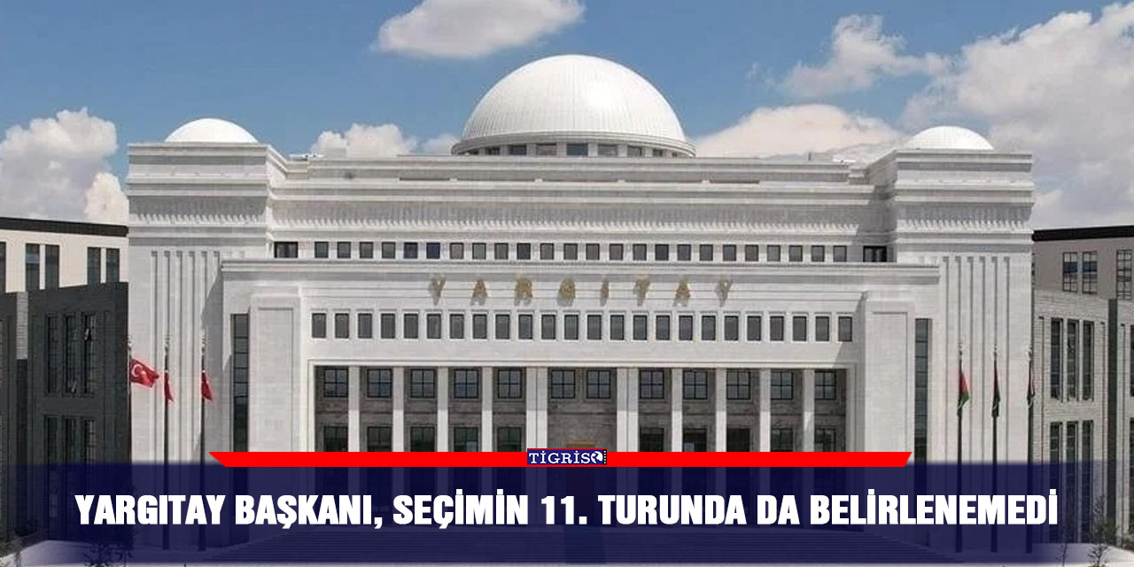 Yargıtay Başkanı, seçimin 11. turunda da belirlenemedi