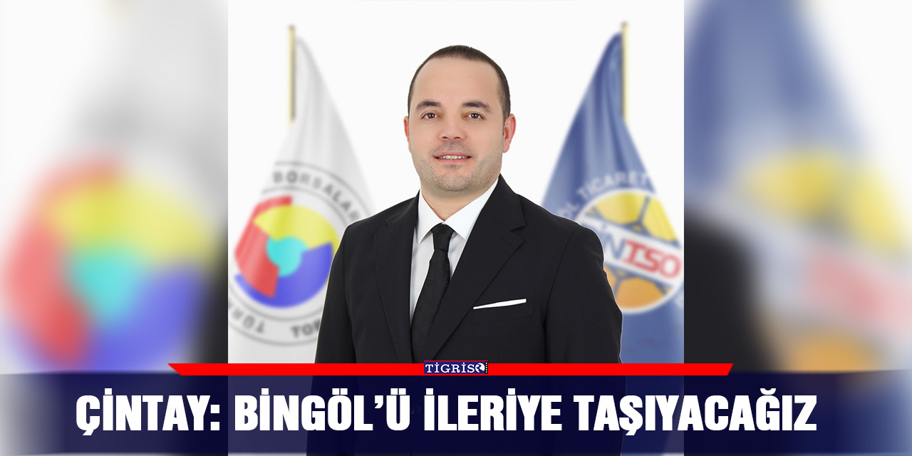 Çintay: Bingöl’ü ileriye taşıyacağız