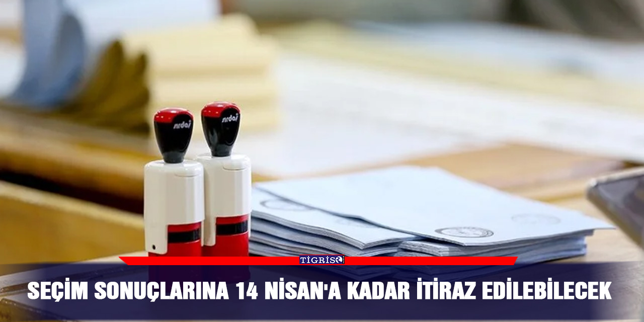 Seçim sonuçlarına 14 Nisan'a kadar itiraz edilebilecek