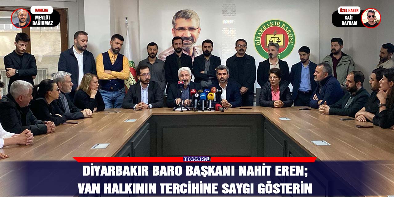 Diyarbakır Baro Başkanı Nahit Eren;  Van halkının tercihine saygı gösterin