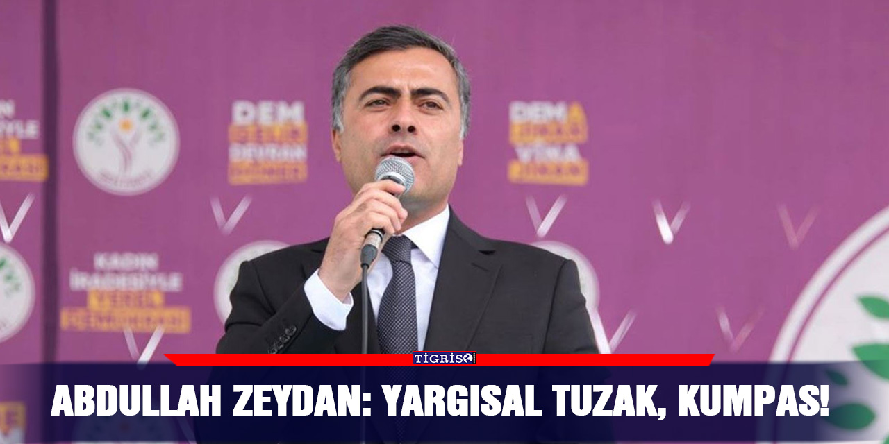 Abdullah Zeydan: Yargısal tuzak, kumpas!