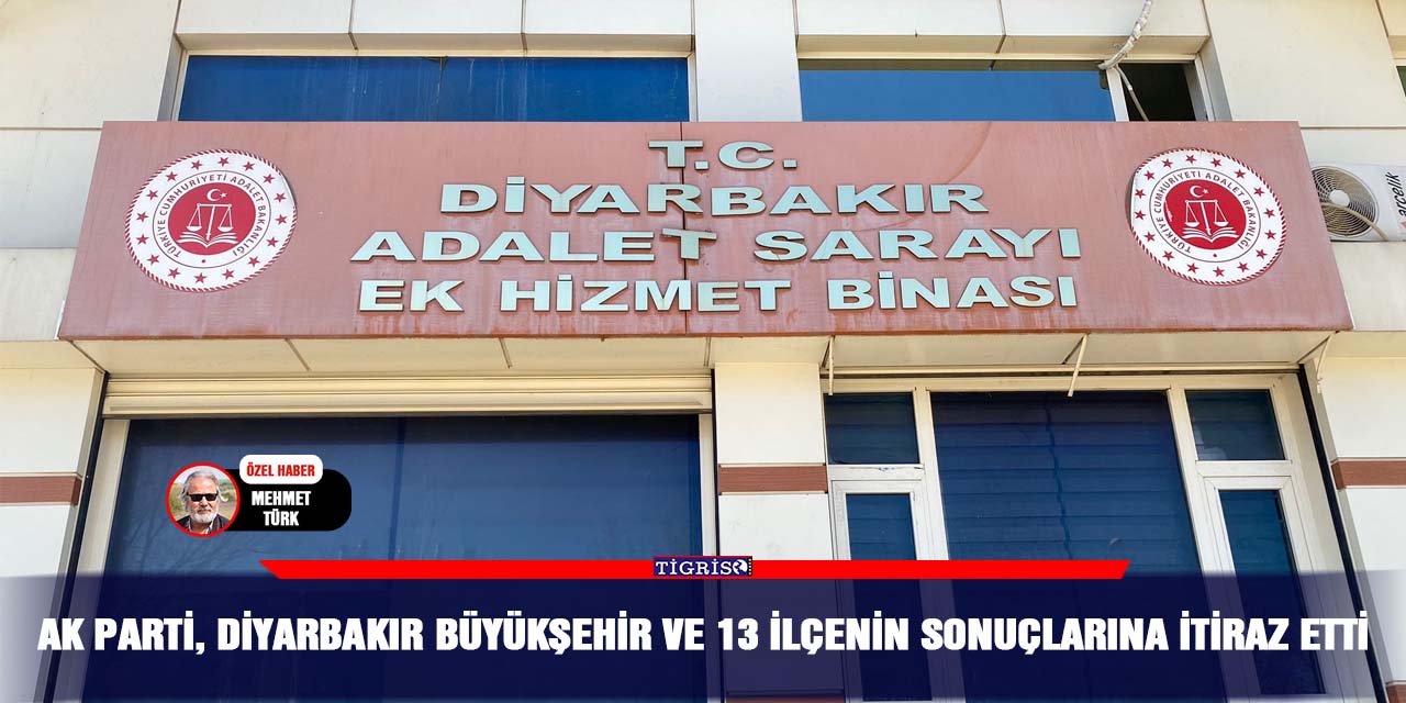 AK Parti, Diyarbakır büyükşehir ve 13 ilçenin sonuçlarına itiraz etti