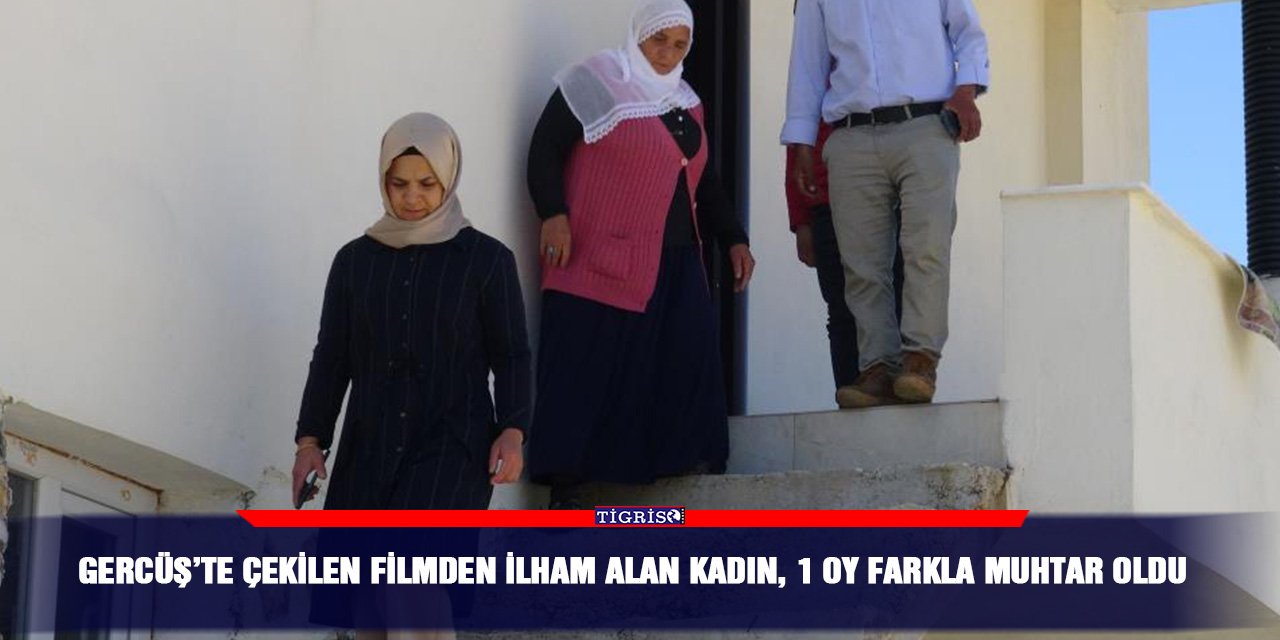 Gercüş’te çekilen filmden ilham alan kadın, 1 oy farkla muhtar oldu