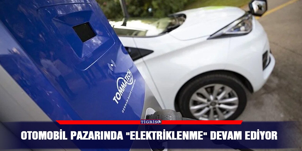 Otomobil pazarında "elektriklenme" devam ediyor