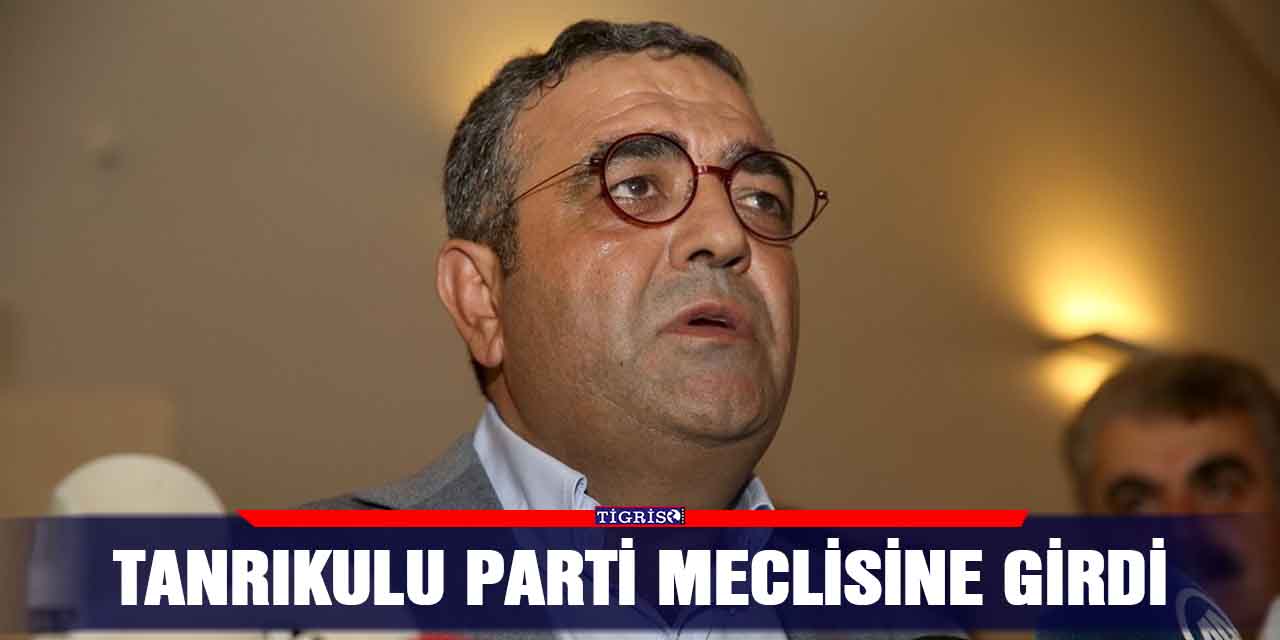 Tanrıkulu parti meclisine girdi
