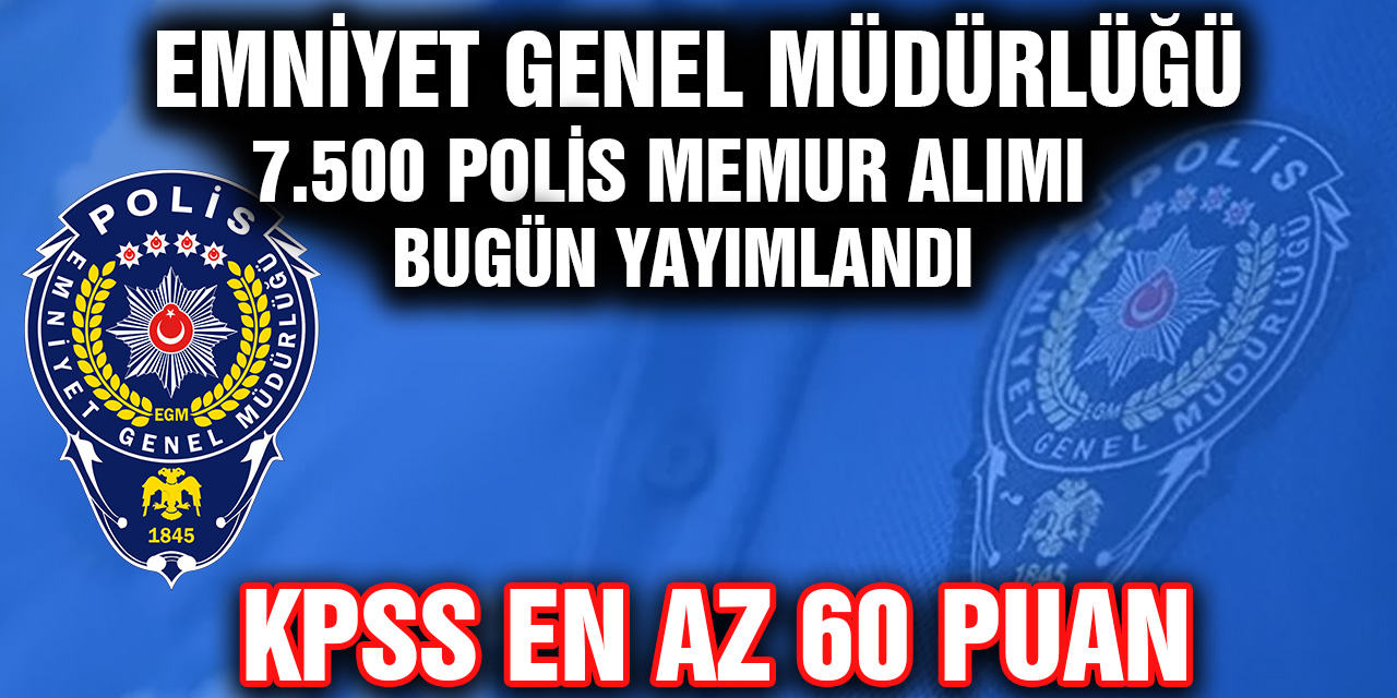 Emniyet Genel Müdürlüğü 7.500 Polis Memuru Alımı Açıklandı. Kpss en az 60 puan! İşte tüm detaylar....