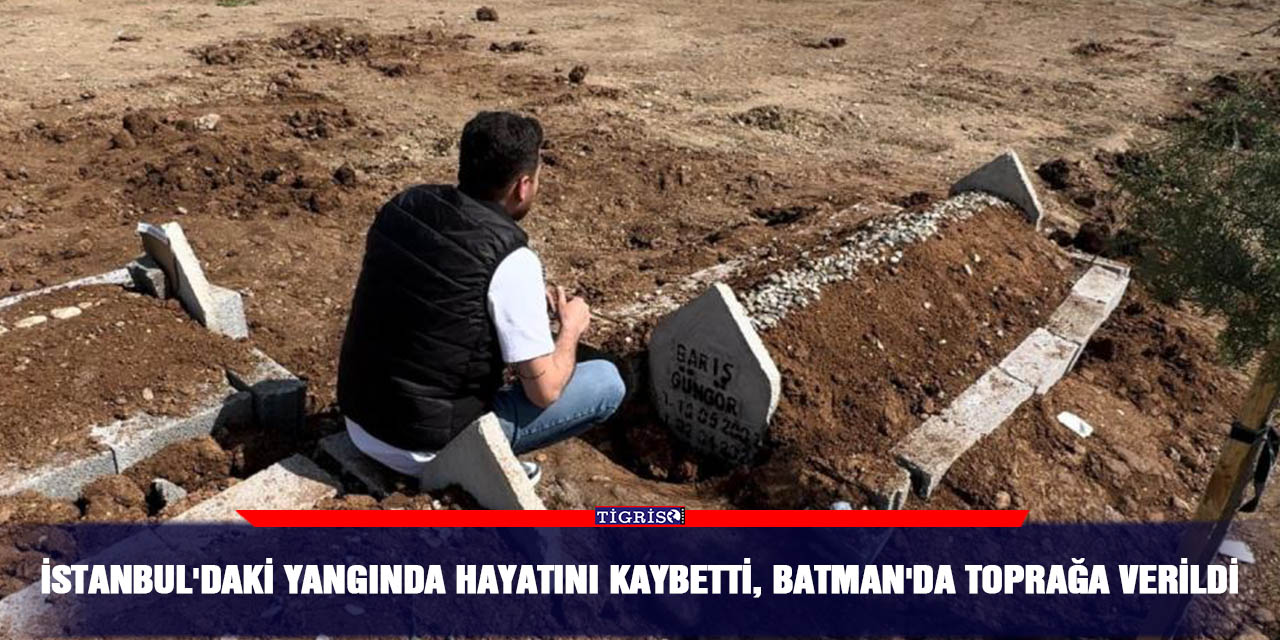 İstanbul'daki yangında hayatını kaybetti, Batman'da toprağa verildi