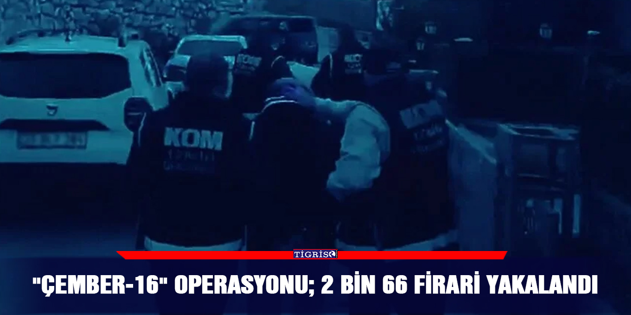 "Çember-16" operasyonu; 2 bin 66 firari yakalandı