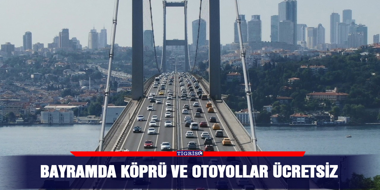 Bayramda köprü ve otoyollar ücretsiz