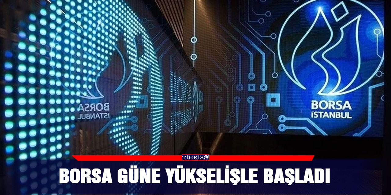 Borsa güne yükselişle başladı