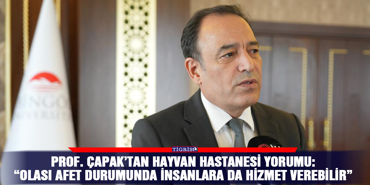 Prof. Çapak’tan hayvan hastanesi yorumu: “Olası afet durumunda insanlara da hizmet verebilir”