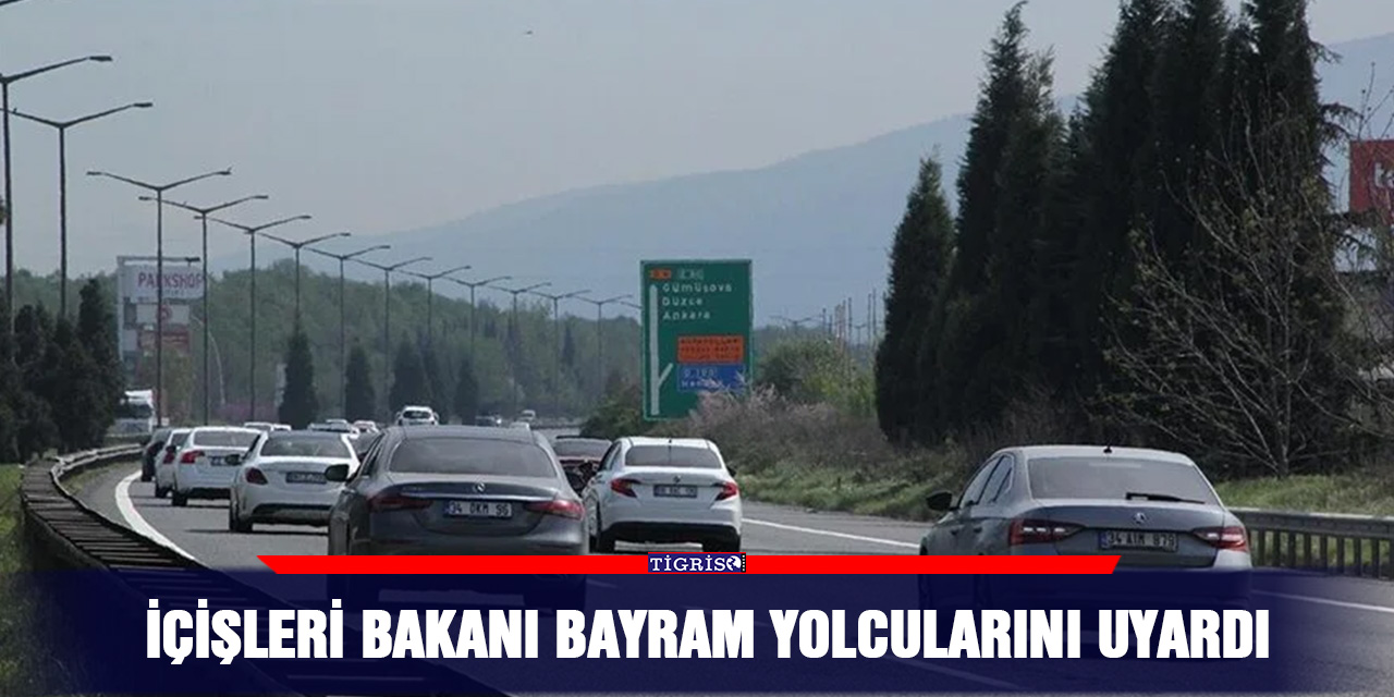 İçişleri bakanı bayram yolcularını uyardı