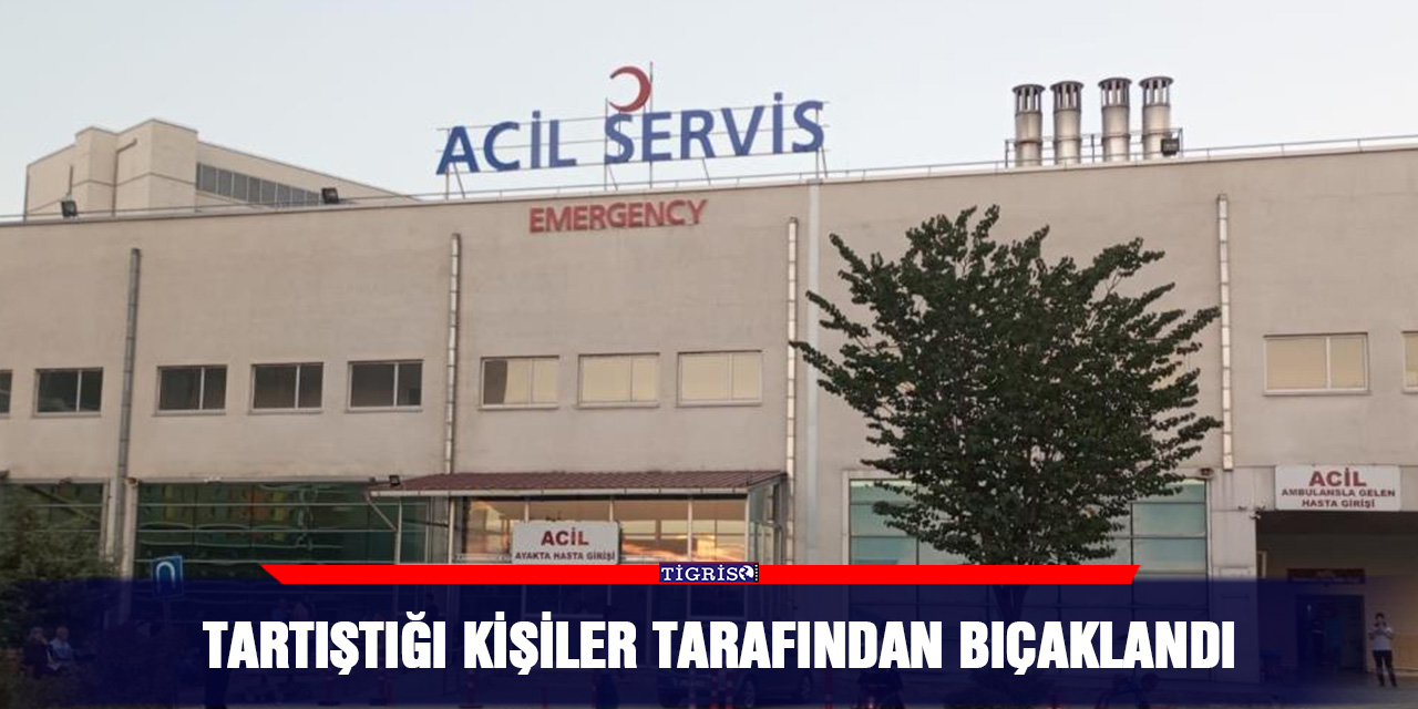 Tartıştığı kişiler tarafından bıçaklandı