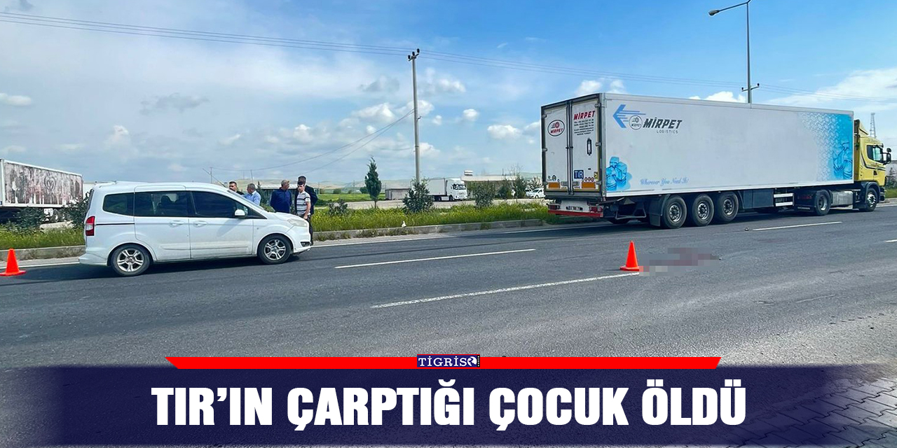 TIR’ın çarptığı çocuk öldü