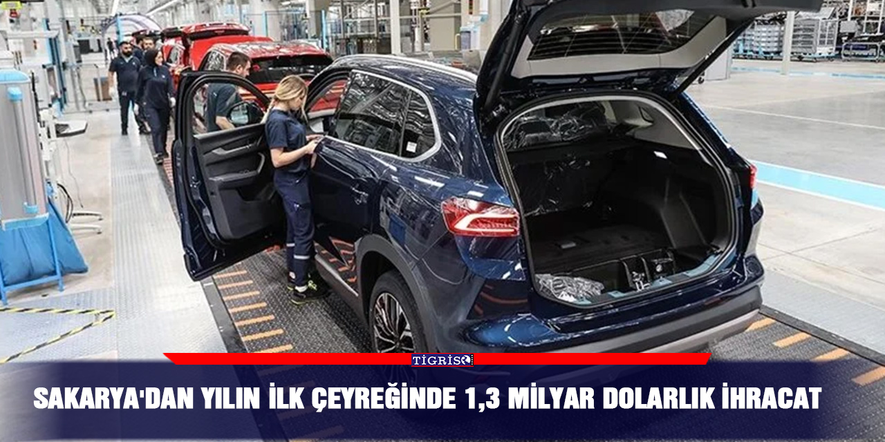 Sakarya'dan yılın ilk çeyreğinde 1,3 milyar dolarlık ihracat