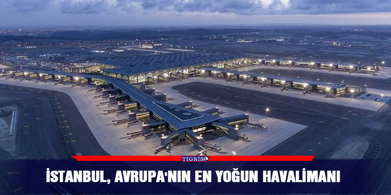 İstanbul, Avrupa'nın en yoğun havalimanı
