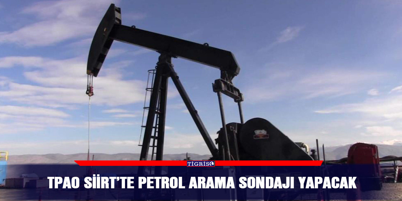 TPAO Siirt’te petrol arama sondajı yapacak