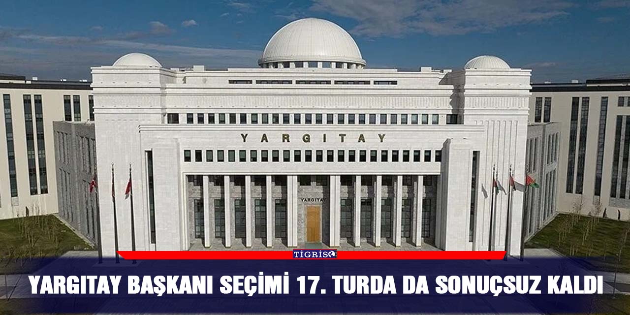 Yargıtay Başkanı seçimi 17. turda da sonuçsuz kaldı