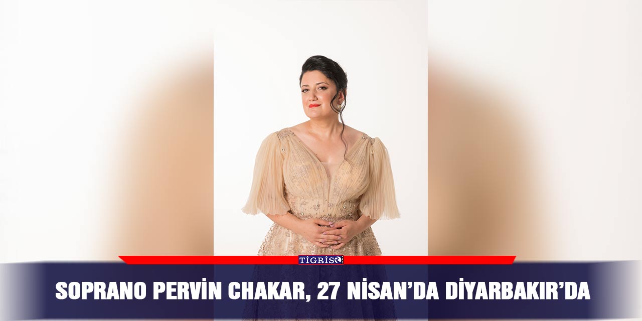 Soprano Pervin Chakar, 27 Nisan’da Diyarbakır’da