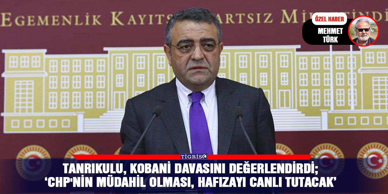Tanrıkulu, Kobani davasını değerlendirdi;  ‘CHP'nin müdahil olması, hafızayı canlı tutacak’