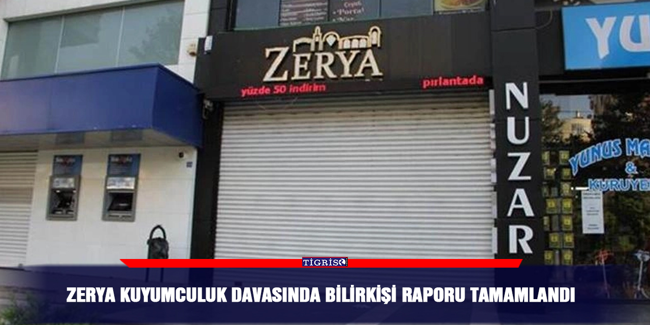 Zerya Kuyumculuk davasında bilirkişi raporu tamamlandı