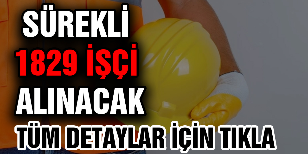 Sürekli 1829 işçi alınacak...Bugün yayımlandı Başvuru şartları ve tüm detaylar!