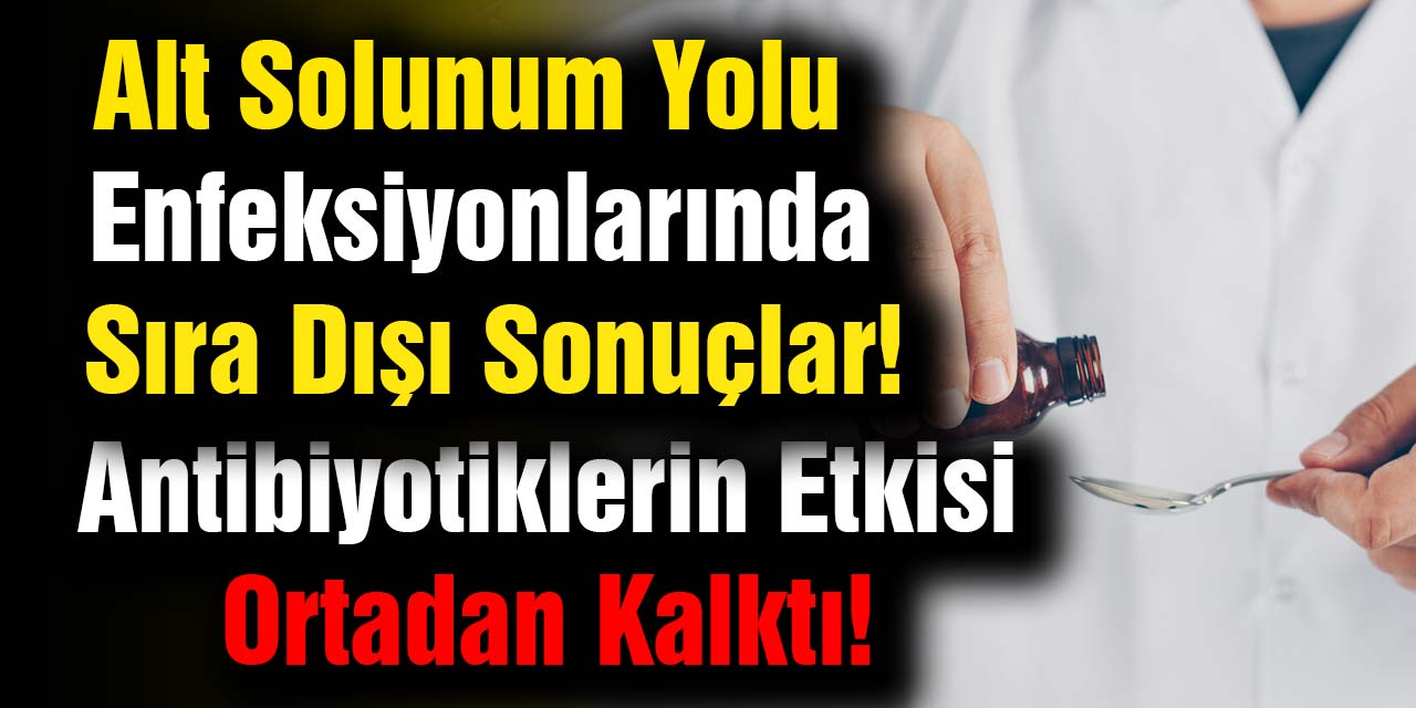 Antibiyotiklerin Etkisi Ortadan Kalktı! Alt Solunum Yolu Enfeksiyonlarında Sıra Dışı Sonuçlar!