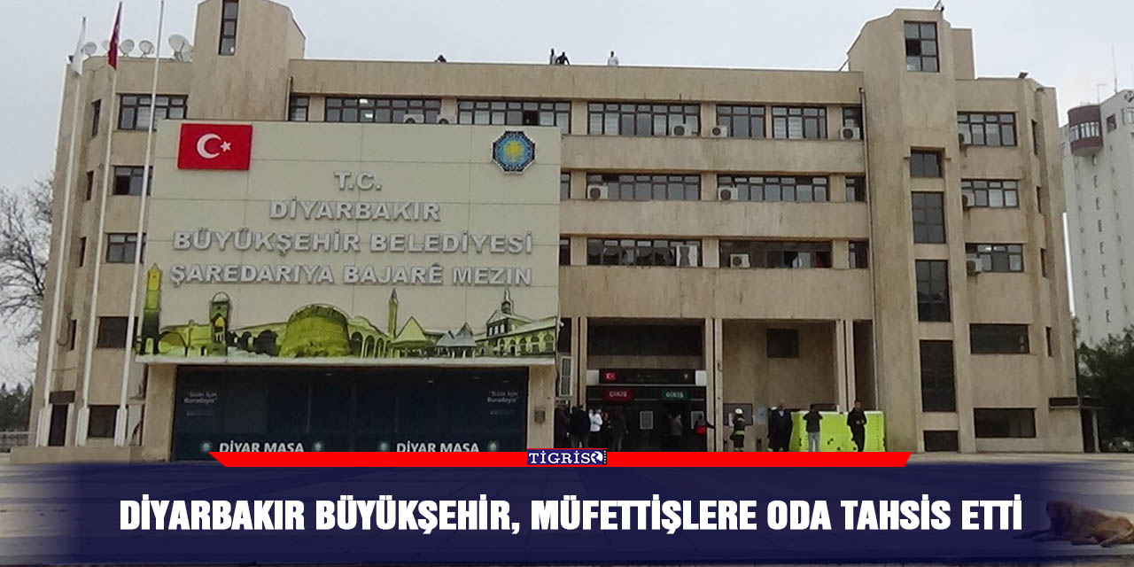 Diyarbakır Büyükşehir, müfettişlere oda tahsis etti