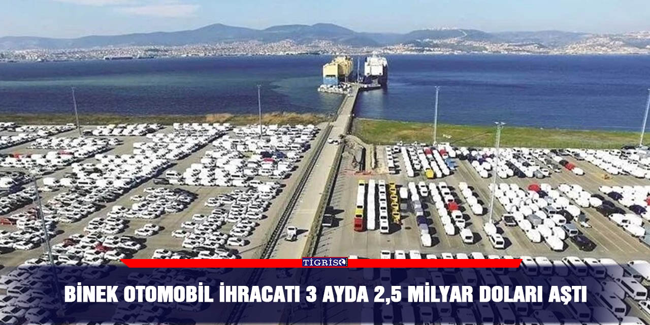 Binek otomobil ihracatı 3 ayda 2,5 milyar doları aştı