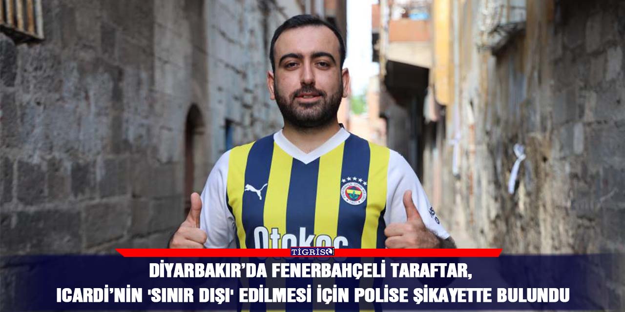Diyarbakır’da Fenerbahçeli taraftar, Icardi’nin 'Sınır dışı' edilmesi için polise şikayette bulundu