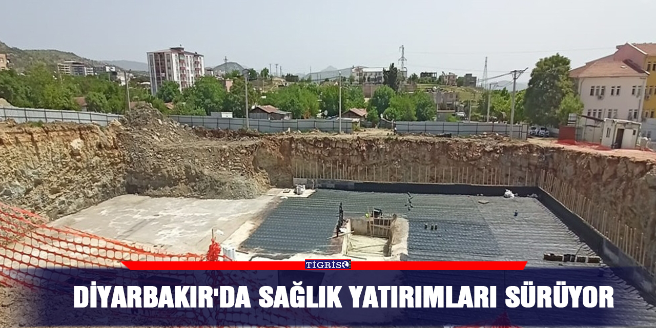 Diyarbakır'da sağlık yatırımları sürüyor