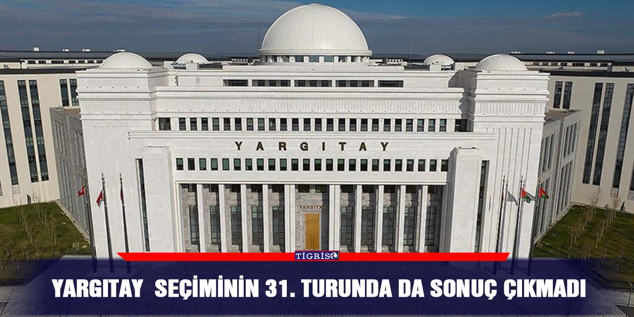 Yargıtay  seçiminin 31. turunda da sonuç çıkmadı