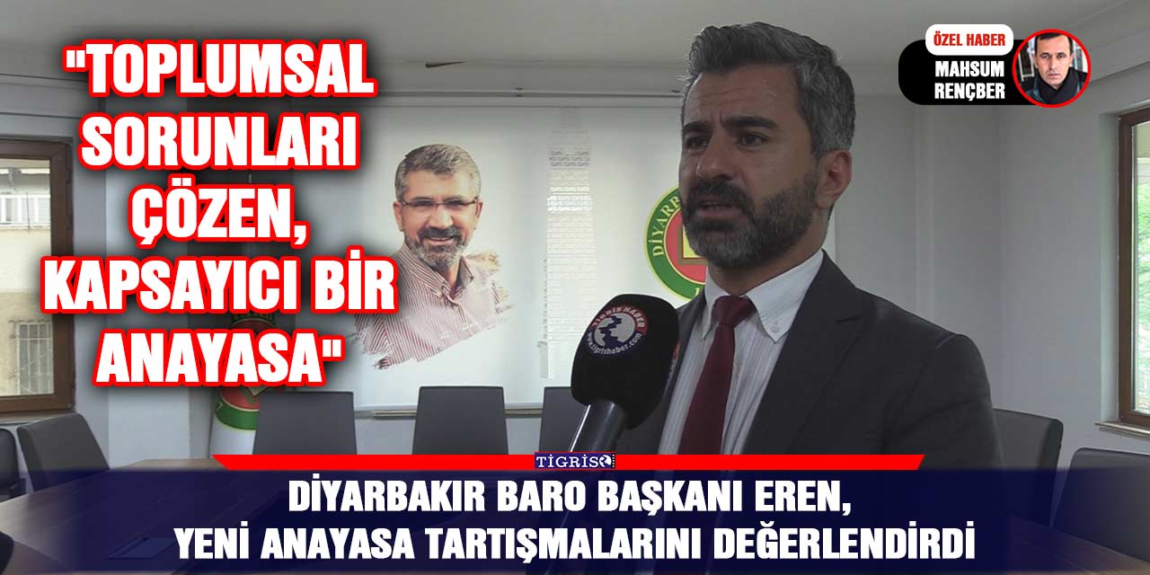 Diyarbakır Baro Başkanı Eren, yeni anayasa tartışmalarını değerlendirdi; "Toplumsal sorunları çözen, kapsayıcı bir Anayasa"